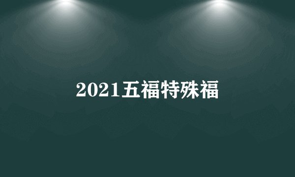 2021五福特殊福