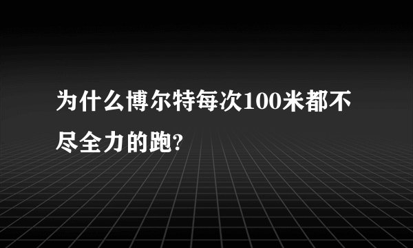为什么博尔特每次100米都不尽全力的跑?