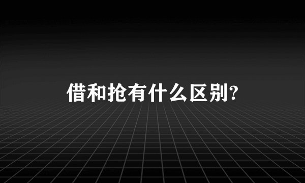 借和抢有什么区别?