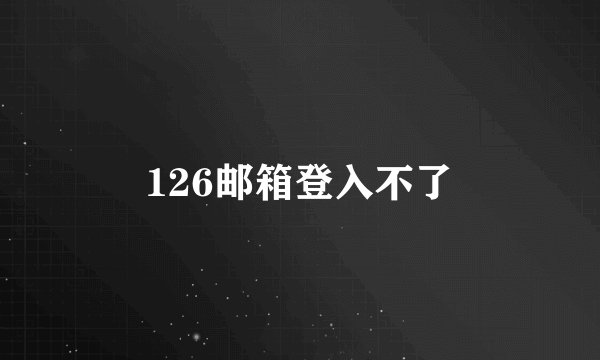 126邮箱登入不了