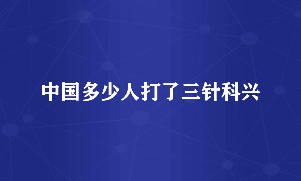 中国多少人打了三针科兴