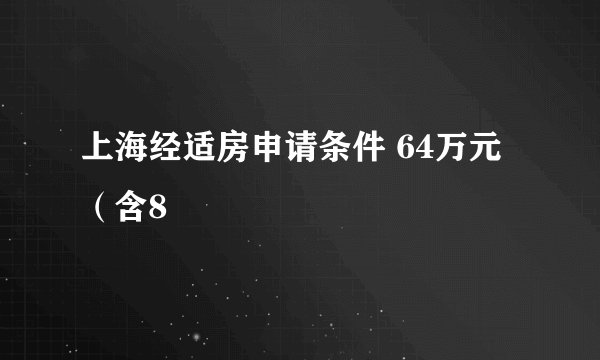 上海经适房申请条件 64万元（含8