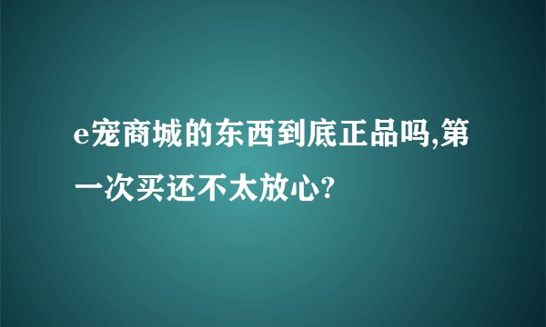 e宠商城的东西到底正品吗,第一次买还不太放心?