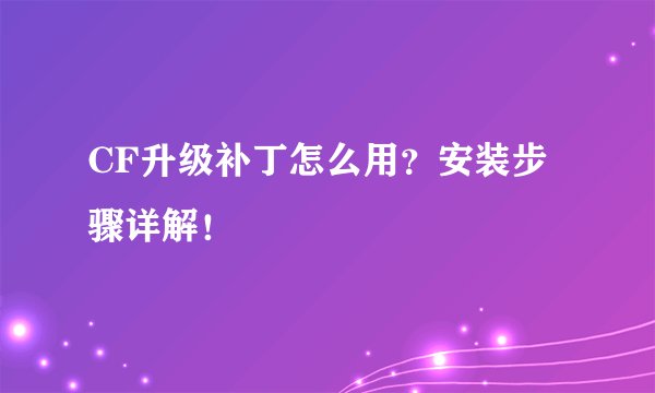 CF升级补丁怎么用？安装步骤详解！