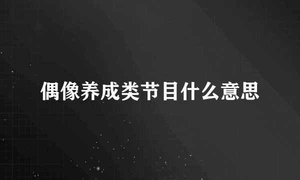 偶像养成类节目什么意思