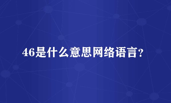 46是什么意思网络语言？