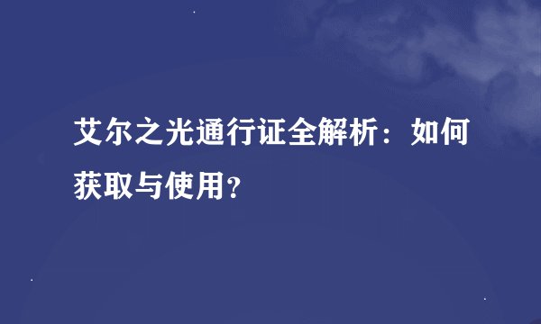 艾尔之光通行证全解析：如何获取与使用？