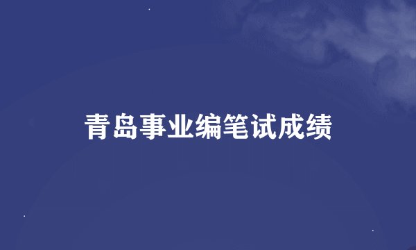 青岛事业编笔试成绩