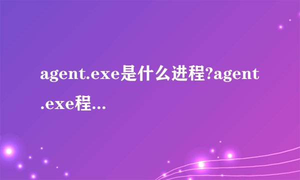 agent.exe是什么进程?agent.exe程序文件介绍 agent.exe会是病毒吗?