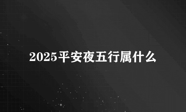2025平安夜五行属什么