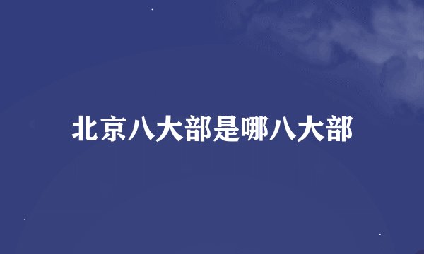 北京八大部是哪八大部