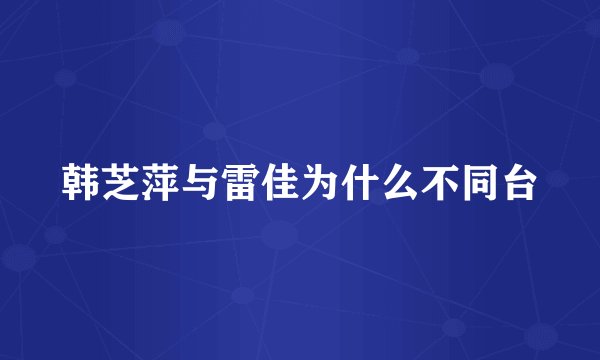 韩芝萍与雷佳为什么不同台