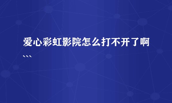 爱心彩虹影院怎么打不开了啊```