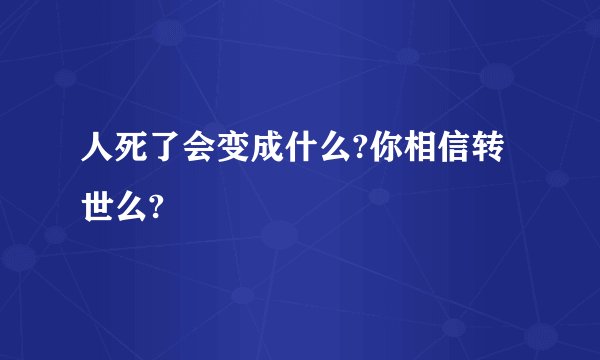 人死了会变成什么?你相信转世么?