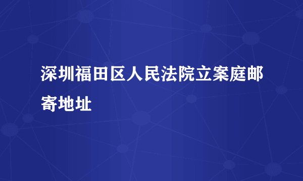 深圳福田区人民法院立案庭邮寄地址