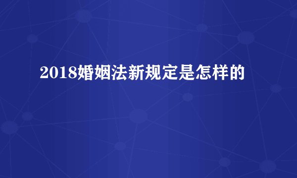 2018婚姻法新规定是怎样的