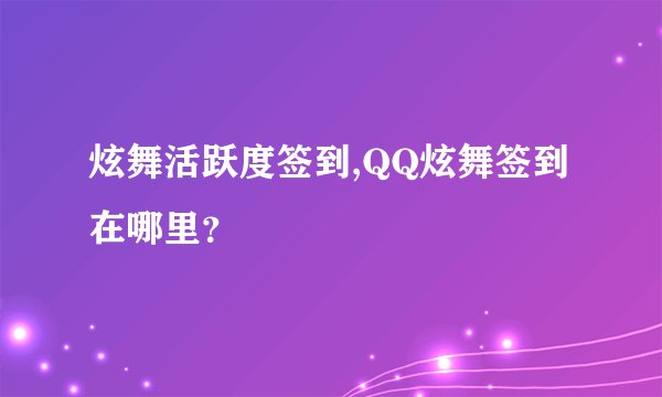 炫舞活跃度签到,QQ炫舞签到在哪里？