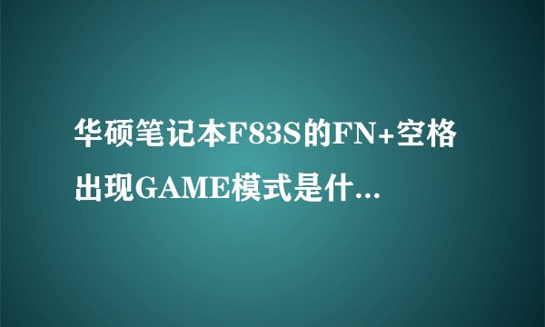 华硕笔记本F83S的FN+空格出现GAME模式是什么意思？