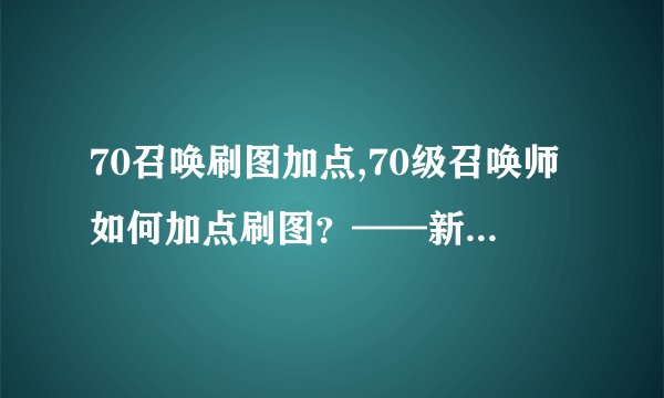70召唤刷图加点,70级召唤师如何加点刷图？——新版70召唤加点攻略