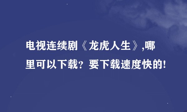 电视连续剧《龙虎人生》,哪里可以下载？要下载速度快的!