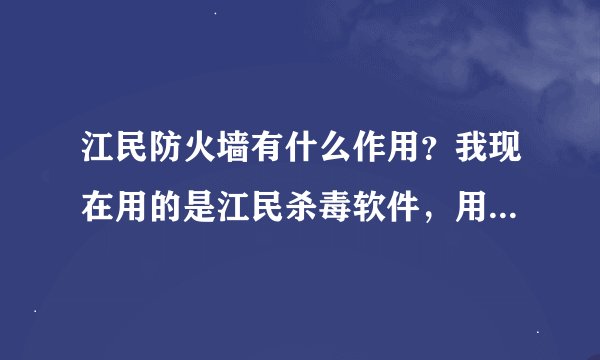 江民防火墙有什么作用？我现在用的是江民杀毒软件，用不用在装江民防