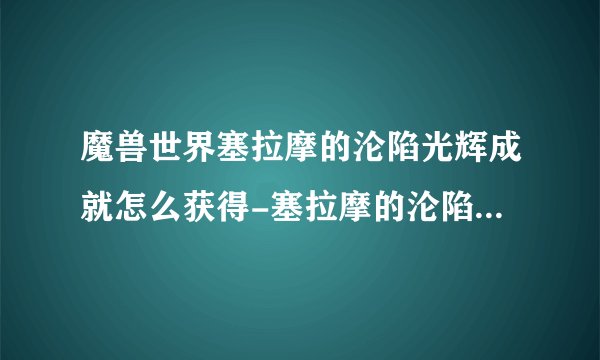 魔兽世界塞拉摩的沦陷光辉成就怎么获得-塞拉摩的沦陷光辉成就获得方法