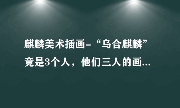 麒麟美术插画-“乌合麒麟”竟是3个人，他们三人的画风是如何做到统一的？