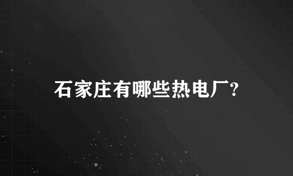 石家庄有哪些热电厂?