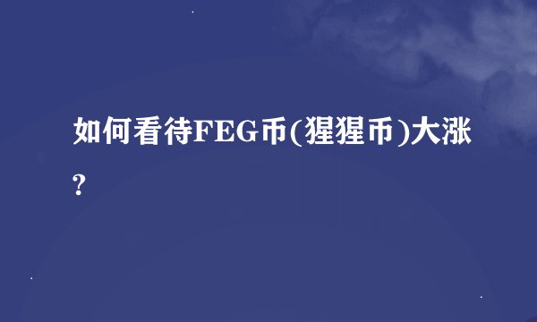 如何看待FEG币(猩猩币)大涨?