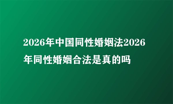 2026年中国同性婚姻法2026年同性婚姻合法是真的吗