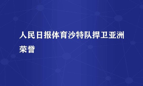 人民日报体育沙特队捍卫亚洲荣誉