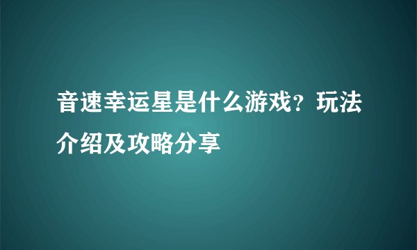 音速幸运星是什么游戏？玩法介绍及攻略分享