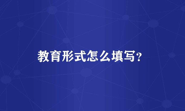 教育形式怎么填写？
