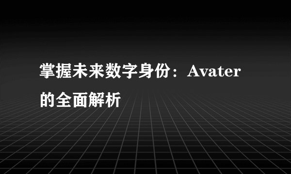 掌握未来数字身份：Avater的全面解析