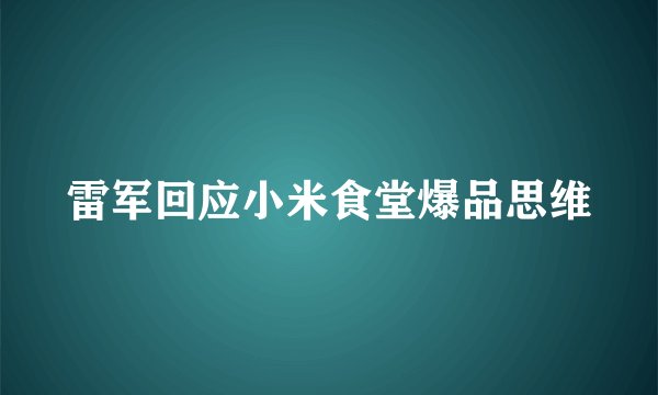 雷军回应小米食堂爆品思维