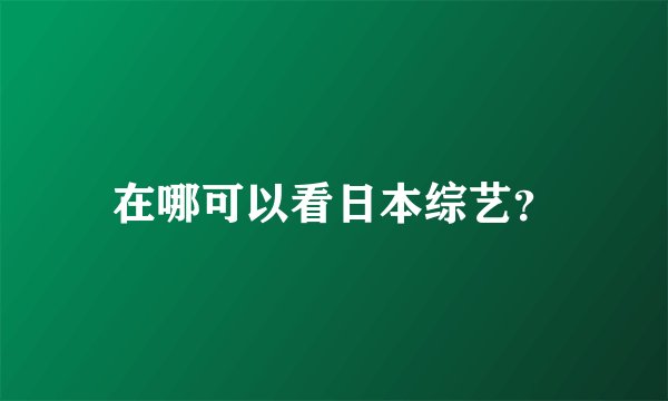 在哪可以看日本综艺？