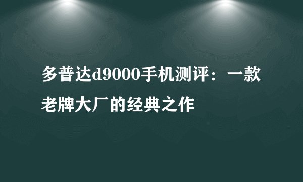 多普达d9000手机测评：一款老牌大厂的经典之作