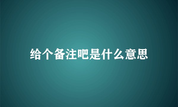 给个备注吧是什么意思