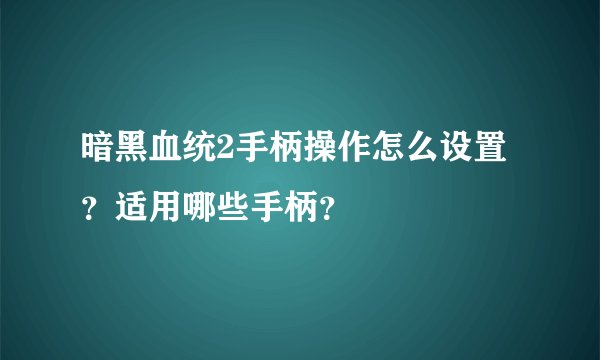 暗黑血统2手柄操作怎么设置？适用哪些手柄？