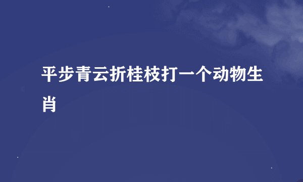 平步青云折桂枝打一个动物生肖