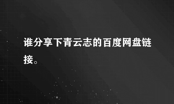 谁分享下青云志的百度网盘链接。