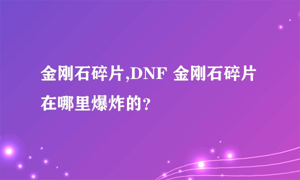 金刚石碎片,DNF 金刚石碎片在哪里爆炸的？