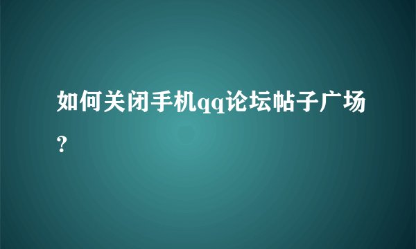 如何关闭手机qq论坛帖子广场？