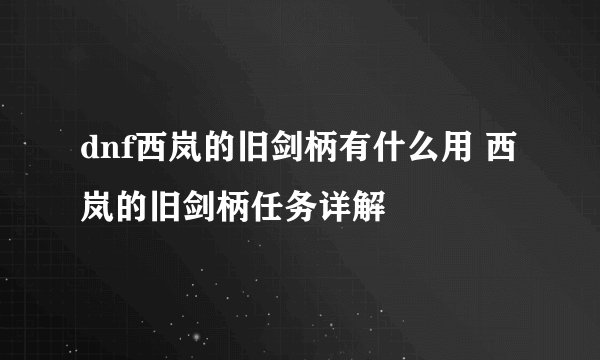 dnf西岚的旧剑柄有什么用 西岚的旧剑柄任务详解