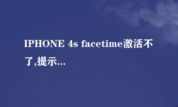 IPHONE 4s facetime激活不了,提示激活出错