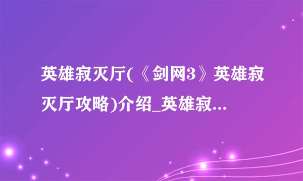 英雄寂灭厅(《剑网3》英雄寂灭厅攻略)介绍_英雄寂灭厅(《剑网3》英雄寂灭厅攻略)是什么