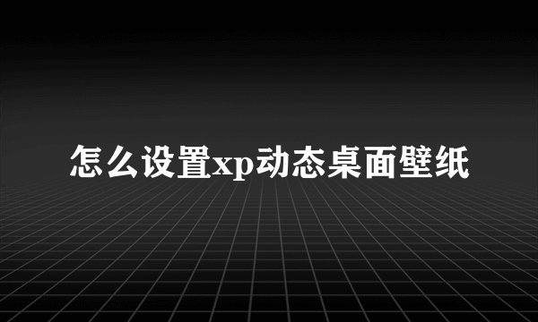 怎么设置xp动态桌面壁纸