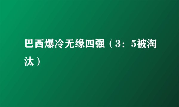 巴西爆冷无缘四强（3：5被淘汰）