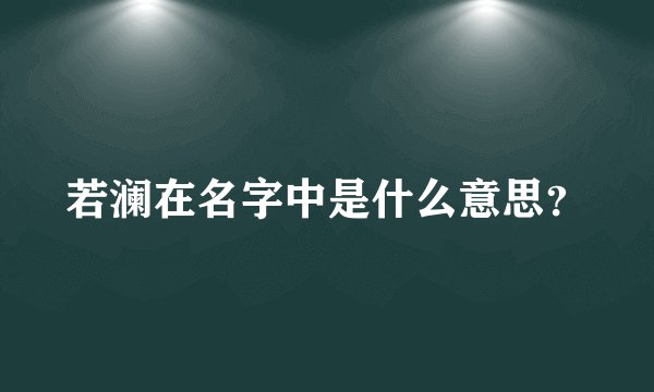 若澜在名字中是什么意思？