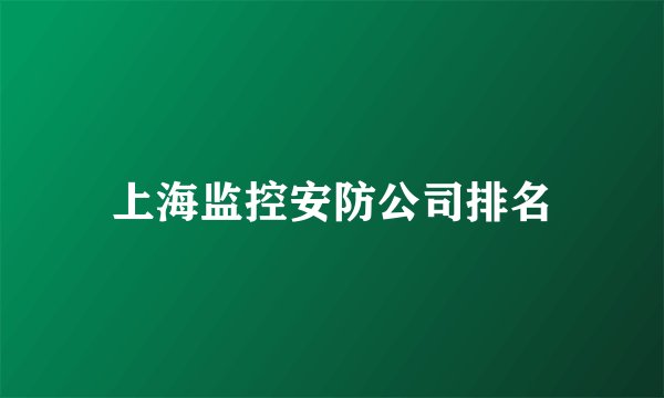 上海监控安防公司排名